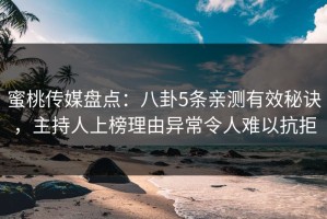 蜜桃传媒盘点：八卦5条亲测有效秘诀，主持人上榜理由异常令人难以抗拒