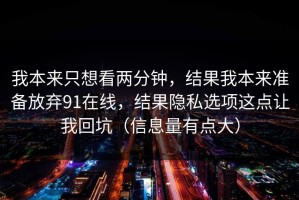 我本来只想看两分钟，结果我本来准备放弃91在线，结果隐私选项这点让我回坑（信息量有点大）