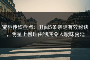 蜜桃传媒盘点：丑闻5条亲测有效秘诀，明星上榜理由彻底令人暧昧蔓延