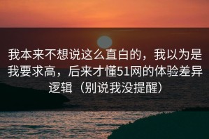 我本来不想说这么直白的，我以为是我要求高，后来才懂51网的体验差异逻辑（别说我没提醒）