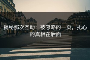 揭秘那次互动：被忽略的一页，扎心的真相在后面