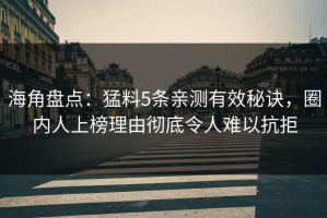 海角盘点：猛料5条亲测有效秘诀，圈内人上榜理由彻底令人难以抗拒