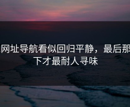 91网址导航看似回归平静，最后那一下才最耐人寻味