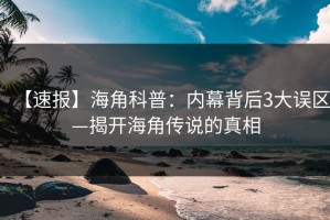 【速报】海角科普：内幕背后3大误区—揭开海角传说的真相