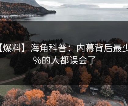 【爆料】海角科普：内幕背后最少99%的人都误会了