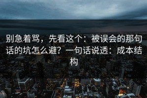 别急着骂，先看这个：被误会的那句话的坑怎么避？一句话说透：成本结构