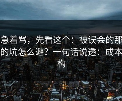 别急着骂，先看这个：被误会的那句话的坑怎么避？一句话说透：成本结构