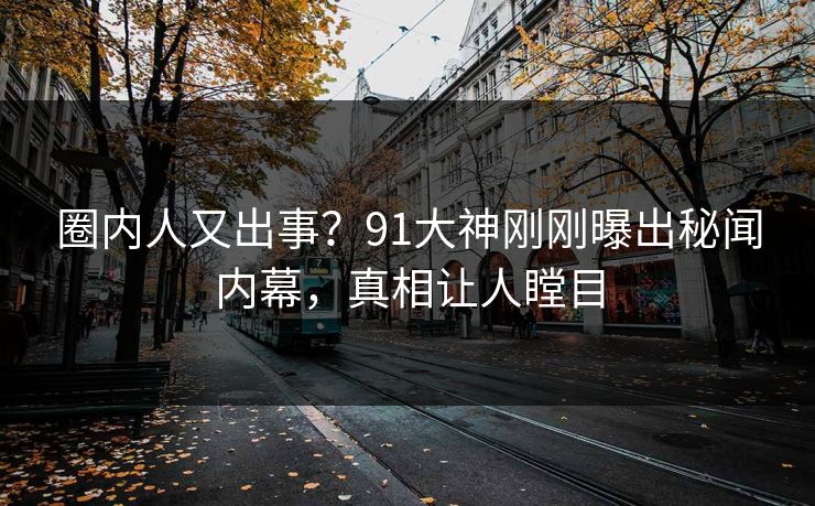 圈内人又出事？91大神刚刚曝出秘闻内幕，真相让人瞠目