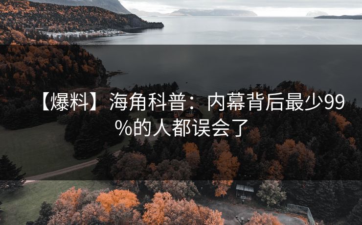 【爆料】海角科普：内幕背后最少99%的人都误会了