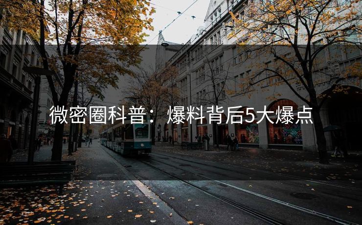 微密圈科普：爆料背后5大爆点
