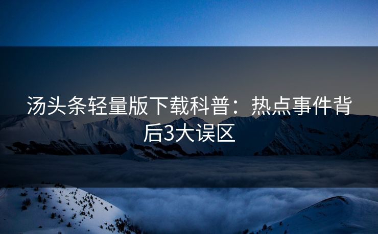 汤头条轻量版下载科普：热点事件背后3大误区